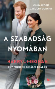 Title: A szabadság nyomában: Harry és Meghan - Egy modern királyi család, Author: Omid Scobie