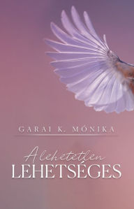 Title: A lehetetlen lehetséges, Author: Mónika Garai K.