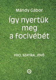 Title: Így nyertük meg a focivébét: Három az egyben: foci, szatíra, jövobe látás, Author: Gábor Mándy