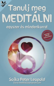 Title: Tanulj meg meditálni egyszer és mindenkorra!, Author: Sojka Peter Leopold