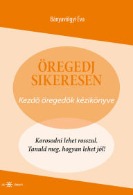 Title: Öregedj sikeresen: Kezdo öregedok kézikönyve, Author: Éva Bányavölgyi