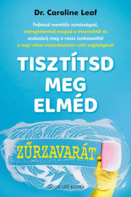 Title: Tisztítsd meg elméd zurzavarát, Author: Dr. Caroline Leaf