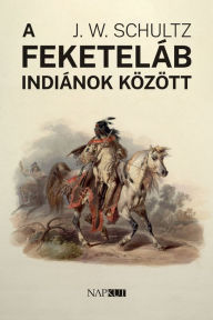 Title: A feketeláb indiánok között, Author: J. T. Schultz