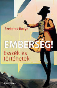 Title: Emberség!: Esszék és történetek, Author: Ibolya Szekeres