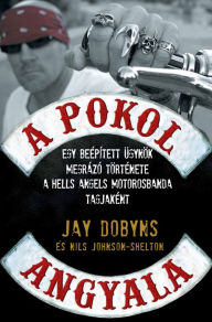 Title: A pokol angyala: Egy beépített ügynök megrázó története a Hells Angels motorosbanda tagjaként, Author: Jay Dobyns