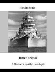 Title: Hitler óriásai: A Bismarck osztályú csatahajók, Author: Zoltán Horváth