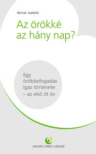 Title: Az örökké az hány nap?: Egy örökbefogadás igaz története - az elso öt év, Author: Rémán Izabella