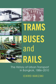 Title: Trams, Buses, and Rails: The History of Urban Transport in Bangkok, 1886-2010, Author: Ichiro Kakizaki