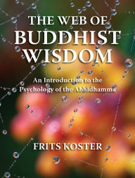 Title: The Web of Buddhist Wisdom: An Introduction to the Psychology of the Abhidhamma, Author: Frits Koster