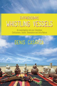 Title: Entheosonic Whistling Vessels: An Investigation Into Pre-Colombian Civilizations, Sound, Shamanism and Unity Nature, Author: Denis Casarsa