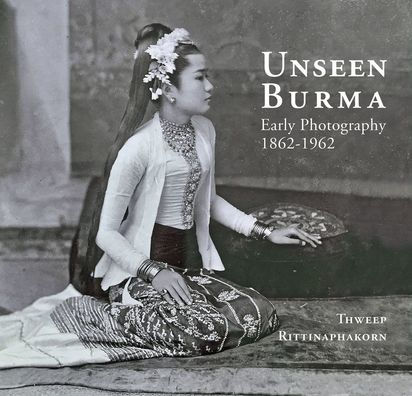 Unseen Burma: Early Photography 1862-1962