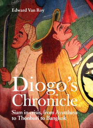 Title: Diogo's Chronicle: Siam in Crisis, From Ayutthaya to Thonburi to Bangkok, Author: Edward Roy