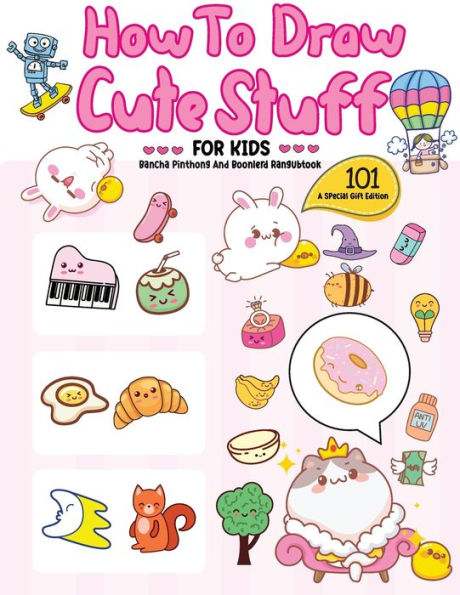 How To Draw 101 Cute Stuff For Kids: A Step-by-Step Guide to Drawing Fun and Adorable Characters! (A Special Gift Edition)