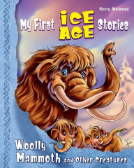 Title: My First Ice Age Stories: Woolly Mammoth and Other Creatures, Author: Henry Melamed