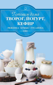 Title: ??????? ???? ??????, ??????, ?????, ??????? (Gotovim doma tvorog, jogurt, kefir, rjazhenku), Author: ?. (I.) ???????(????.) (Veremej(sost.))