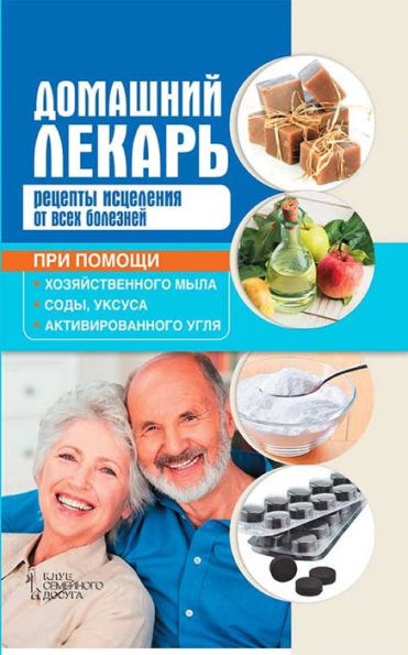 ???????? ??????. ??????? ????????? ?? ???? ???????? ??? ?????? ?????????????? ????, ????, ?????? ? ??????????????? ???? (Domashnij lekar'. Recepty iscelenija ot vseh boleznej pri pomoshhi hozjajstvennogo myla, sody, uksusa i aktivirovannogo uglja)