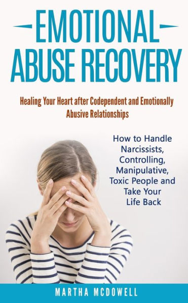 Emotional Abuse Recovery: Healing Your Heart after Codependent and Emotionally Abusive Relationships: How to Handle Narcissists, Controlling, Manipulative, Toxic People and Take Your Life Back