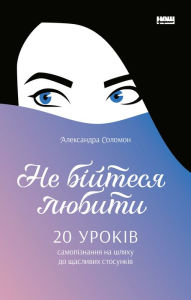 Title: Ne biytesya lyubyty: 20 urokiv samopiznannya na shlyakhu do shchaslyvykh stosunkiv, Author: Aleksandra Solomon