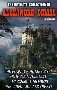 Title: The Ultimate Collection of Alexandre Dumas. Vol 1. Illustrated: The Count of Monte Cristo, The Three Musketeers, Marguerite de Valois, The Black Tulip and others, Author: Alexandre Dumas