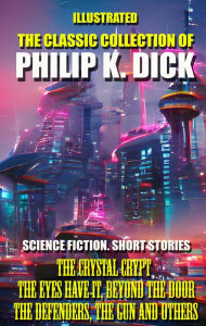 Title: The Classic Collection of Philip K. Dick. Science Fiction. Short Stories: The Crystal Crypt, The Eyes Have It, Beyond the Door, The Defenders, The Gun and others, Author: Philip K. Dick
