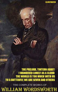 Title: The Complete Works of William Wordsworth. Illustrated: The Prelude, Tintern Abbey, I Wandered Lonely as a Cloud, The World is Too Much With Us, To a Butterfly, We Are Seven and others, Author: William Wordsworth
