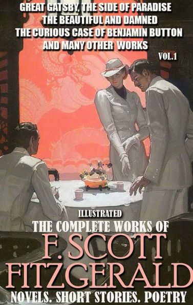 The Complete Works of F. Scott Fitzgerald. Novels. Short Stories. Poetry. Vol.1. Illustrated: Great Gatsby, The Side of Paradise, The Beautiful and Damned, The Curious Case of Benjamin Button and many other works