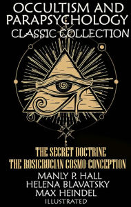 Title: Occultism and Parapsychology. Classic Collection. Illustrated: The Secret Doctrine, The Rosicrucian Cosmo-Conception, Author: Manly P. Hall