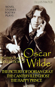 Title: 25+ The Classic Collection of Oscar Wilde. Novel. Stories. Poetry. Plays: The Picture of Dorian Gray, The Canterville Ghost, The Happy Prince, Author: Oscar Wilde