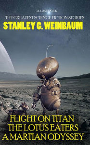 Title: Stanley G. Weinbaum. The Greatest Science Fiction Stories: Flight on Titan, The Lotus Eaters, A Martian Odyssey, Author: Stanley G. Weinbaum