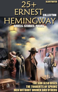 Title: 25+ Ernest Hemingway Collection. Novels. Stories. Poems: The Sun Also Rises, The Torrents of Spring, Men Without Women and others, Author: Ernest Hemingway