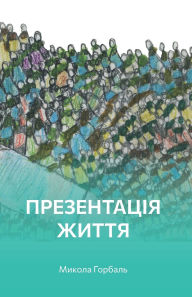 Title: Презентація життя: Версія роману, Author: Микола Горбаль