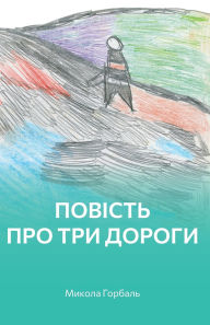 Title: Повість про три дороги, Author: Микола Горбаль