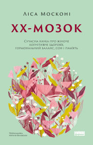 Title: XX-mozok: Suchasna nauka pro zhinoche kohnityvne zdorovya, hormonal'nyy balans, son i pamyat', Author: Lisa Moskoni