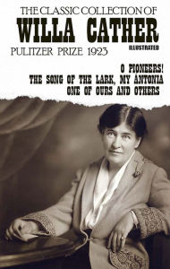 Title: The Classic Collection of Willa Cather. Pulitzer Prize 1923. Illustrated: O Pioneers!, The Song of the Lark, My Ántonia, One of Ours and others, Author: Willa Cather