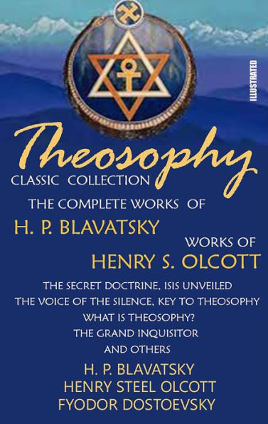 Theosophy. Classic Collection. The Complete Works of H. P. Blavatsky. Works of Henry S. Olcott. Illustrated: The Secret Doctrine, Isis Unveiled, The Voice of the Silence, Key To Theosophy, What Is Theosophy?, The Grand Inquisitor and others