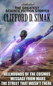 Title: Clifford D. Simak. The Greatest Science Fiction Stories: Hellhounds of the Cosmos, Message From Mars, The Street That Wasn't There, Author: Clifford D. Simak