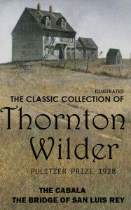 Title: The Classic Collection of Thornton Wilder. Pulitzer Prize 1928: The Cabala, The Bridge of San Luis Rey, Author: Thornton Wilder