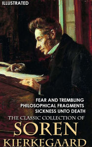 Title: The Classic Collection of Soren Kierkegaard: Fear and Trembling, Philosophical Fragments, Sickness Unto Death, Author: Soren Kierkegaard