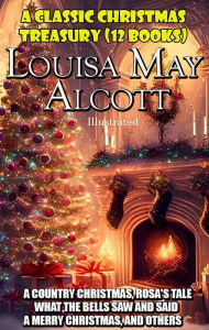 Title: A Classic Christmas Treasury. (12 Books): A Country Christmas, Rosa's Tale, What the Bells Saw and Said, A Merry Christmas, and Others, Author: Louisa May Alcott