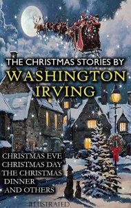 Title: The Christmas Stories by Washington Irving: Christmas Eve, Christmas Day, The Christmas Dinner and others, Author: Washington Irving