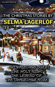 Title: The Christmas Stories by Selma Lagerlöf: A Christmas Guest, The Holy Night, The Legend of the Christmas Rose, Author: Selma Lagerlof