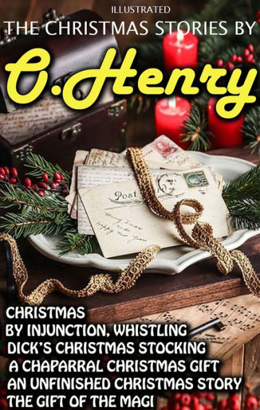 The Christmas Stories by O. Henry: Christmas by Injunction, Whistling Dick's Christmas Stocking, A Chaparral Christmas Gift, An Unfinished Christmas Story, The Gift of the Magi