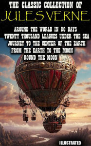 Title: The Classic Collection of Jules Verne. Illustrated: Around the World in 80 Days, Twenty Thousand Leagues under the Sea, Journey to the Center of the Earth, From the Earth to the Moon, Round the Moon, Author: Jules Verne