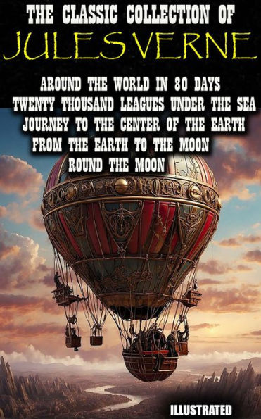 The Classic Collection of Jules Verne. Illustrated: Around the World in 80 Days, Twenty Thousand Leagues under the Sea, Journey to the Center of the Earth, From the Earth to the Moon, Round the Moon
