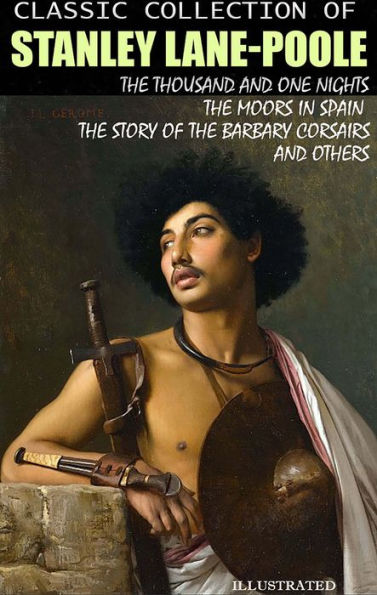 Classic collection of Stanley Lane-Poole. Illustrated: The Thousand and One Nights, The Moors in Spain, The Story of the Barbary Corsairs and others