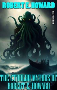 Title: The Cthulhu Mythos of Robert E. Howard. Illustrated, Author: Robert E. Howard