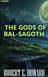 Title: The Gods of Bal-Sagoth. Illustrated, Author: Robert E. Howard