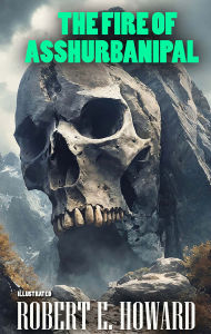 Title: The Fire of Asshurbanipal. Illustrated, Author: Robert E. Howard