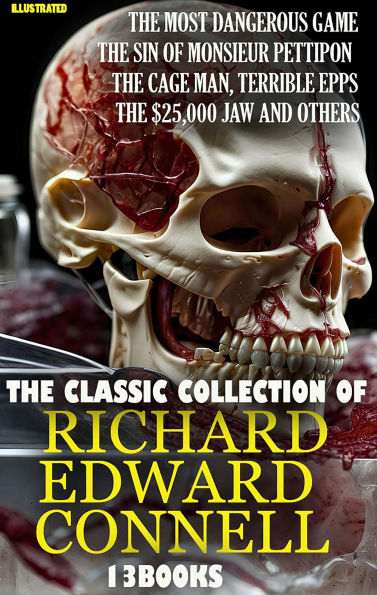 The Classic Collection of Richard Edward Connell (13 books). Illustrated: The Most Dangerous Game, The Sin of Monsieur Pettipon, The Cage Man, Terrible Epps, The $25,000 Jaw and others