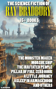 Title: The Science Fiction of Ray Bradbury (15+ books). Illustrated: The Monster Maker, Morgue Ship, The Irritated People, Pillar of Fire, Zero Hour, A Little Journey, Asleep In Armageddon and others, Author: Ray Bradbury